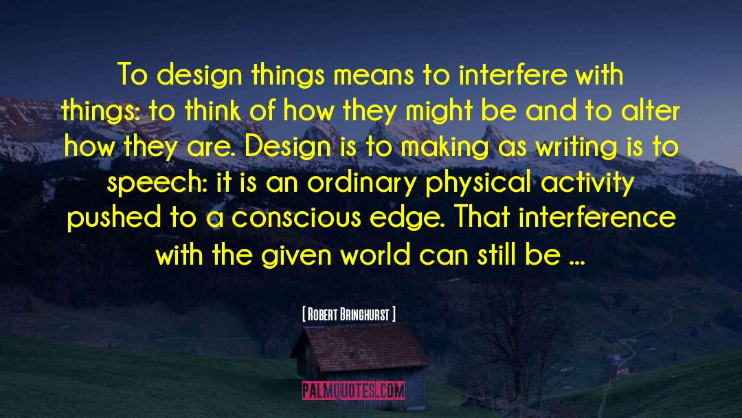 Robert Bringhurst Quotes: To design things means to