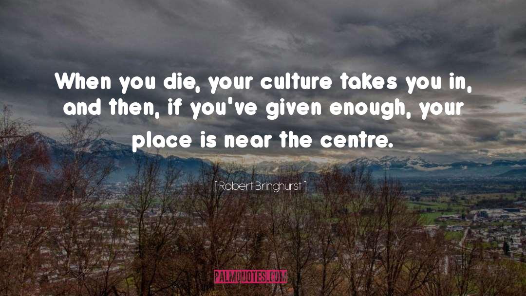 Robert Bringhurst Quotes: When you die, your culture
