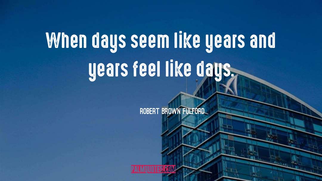 Robert Brown Fulford Quotes: When days seem like years