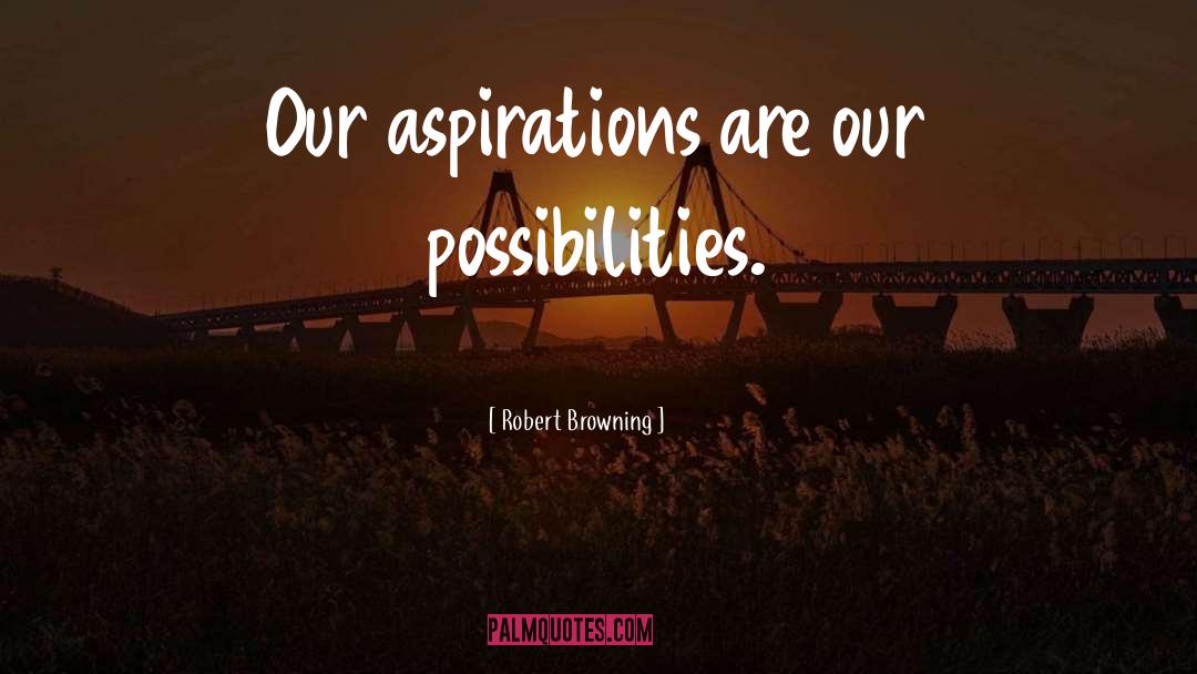 Robert Browning Quotes: Our aspirations are our possibilities.