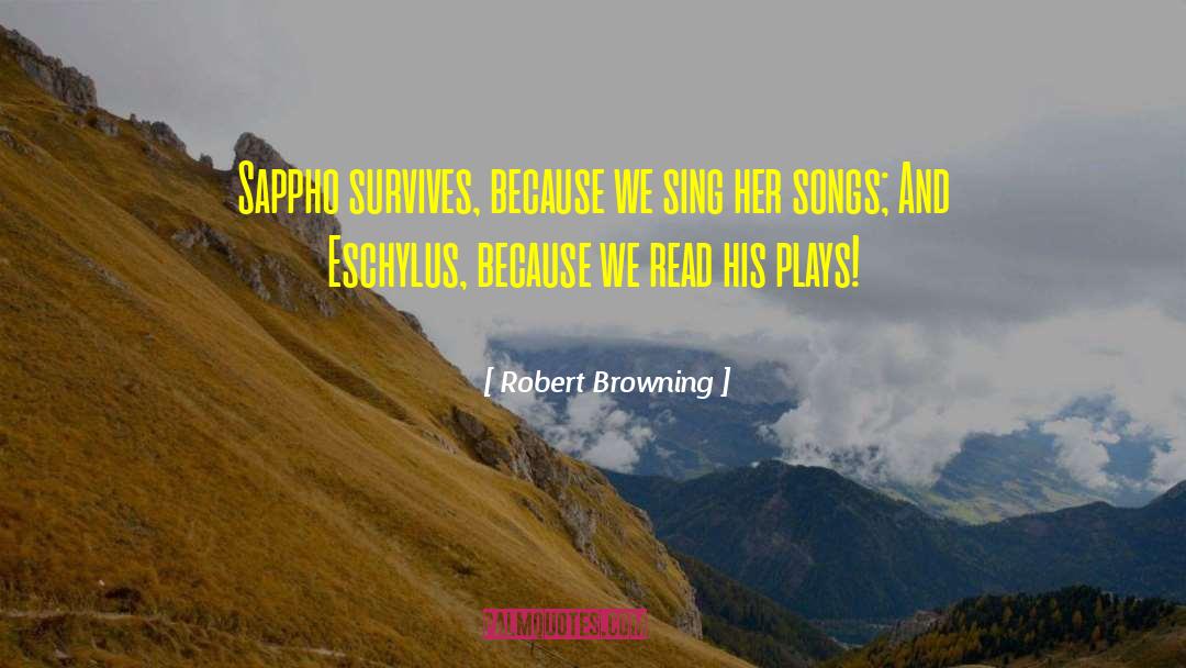 Robert Browning Quotes: Sappho survives, because we sing