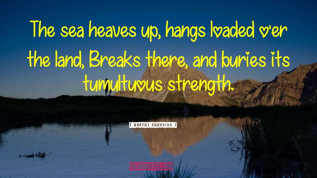 Robert Browning Quotes: The sea heaves up, hangs