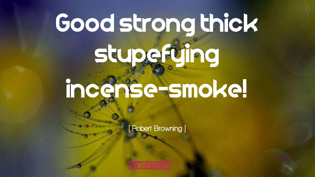 Robert Browning Quotes: Good strong thick stupefying incense-smoke!