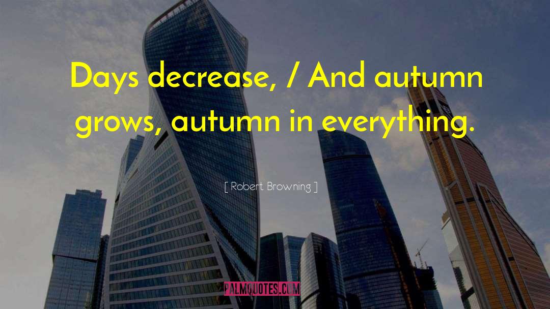Robert Browning Quotes: Days decrease, / And autumn