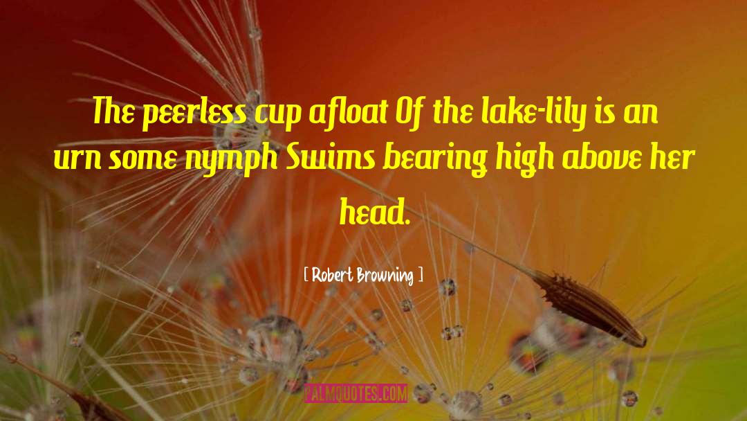 Robert Browning Quotes: The peerless cup afloat <br>