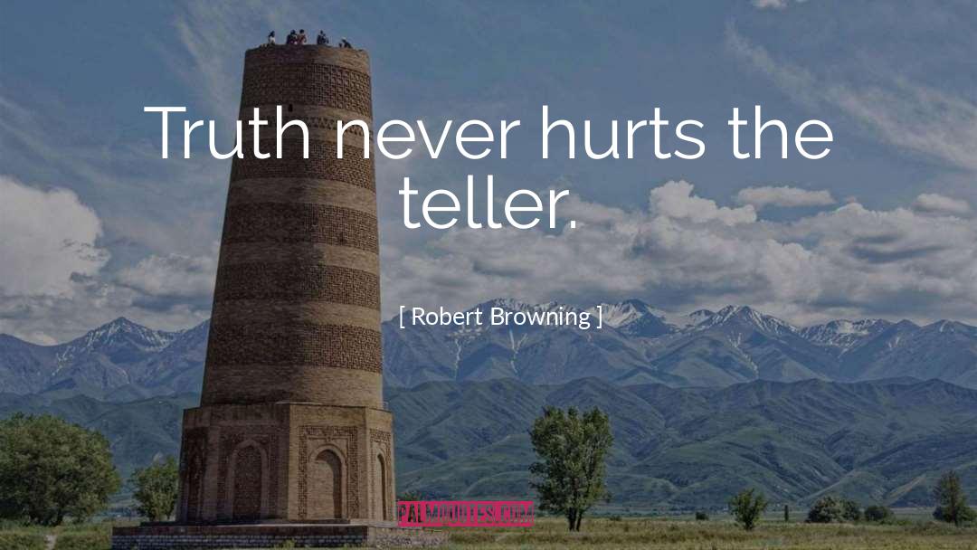 Robert Browning Quotes: Truth never hurts the teller.