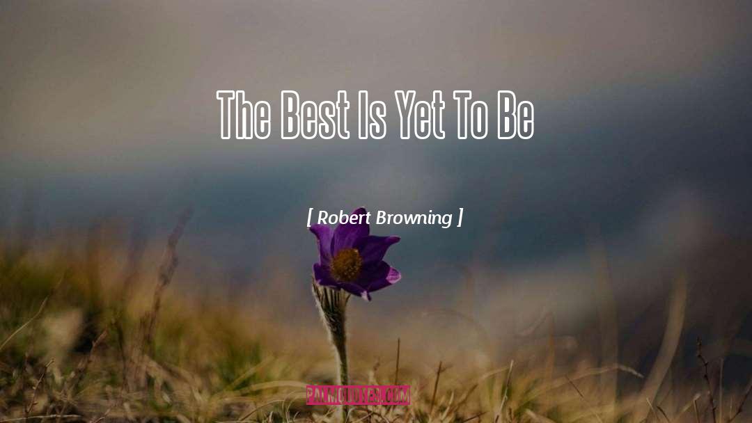 Robert Browning Quotes: The Best Is Yet To