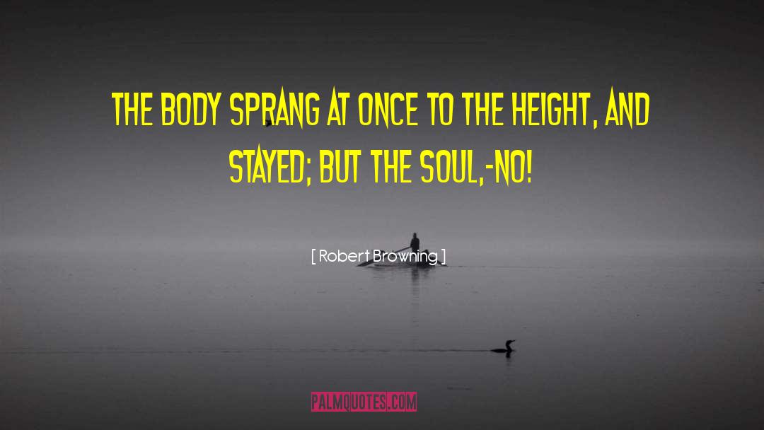 Robert Browning Quotes: The body sprang At once