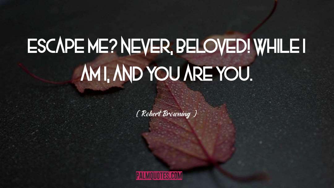 Robert Browning Quotes: Escape me? Never, beloved! While