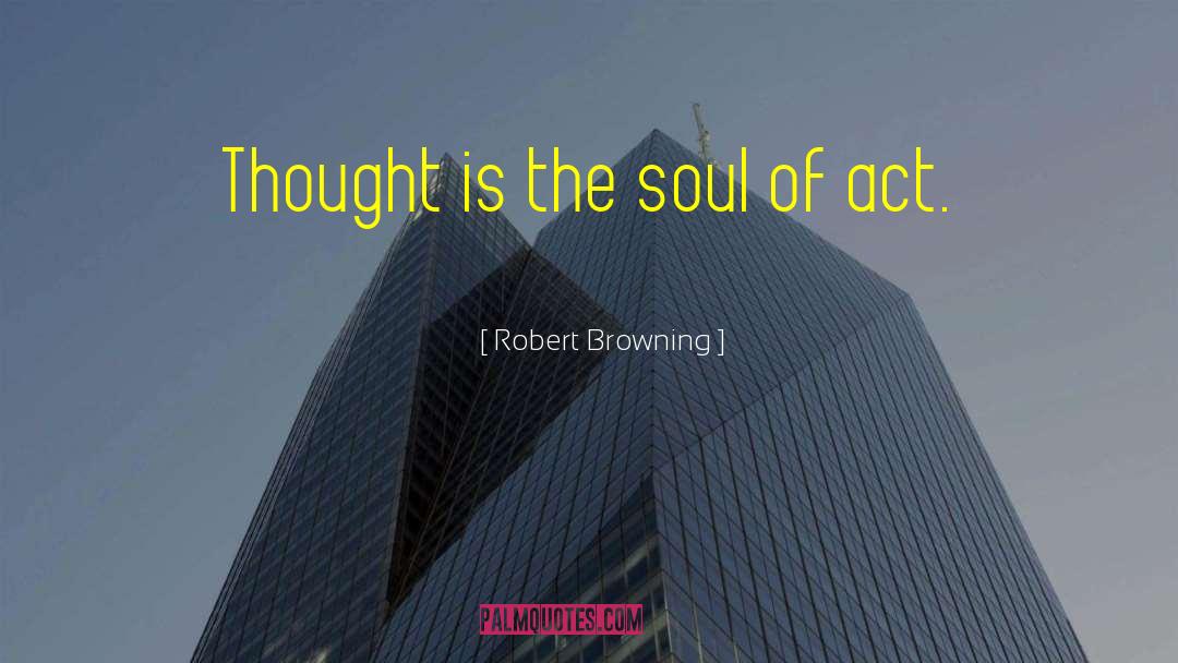 Robert Browning Quotes: Thought is the soul of