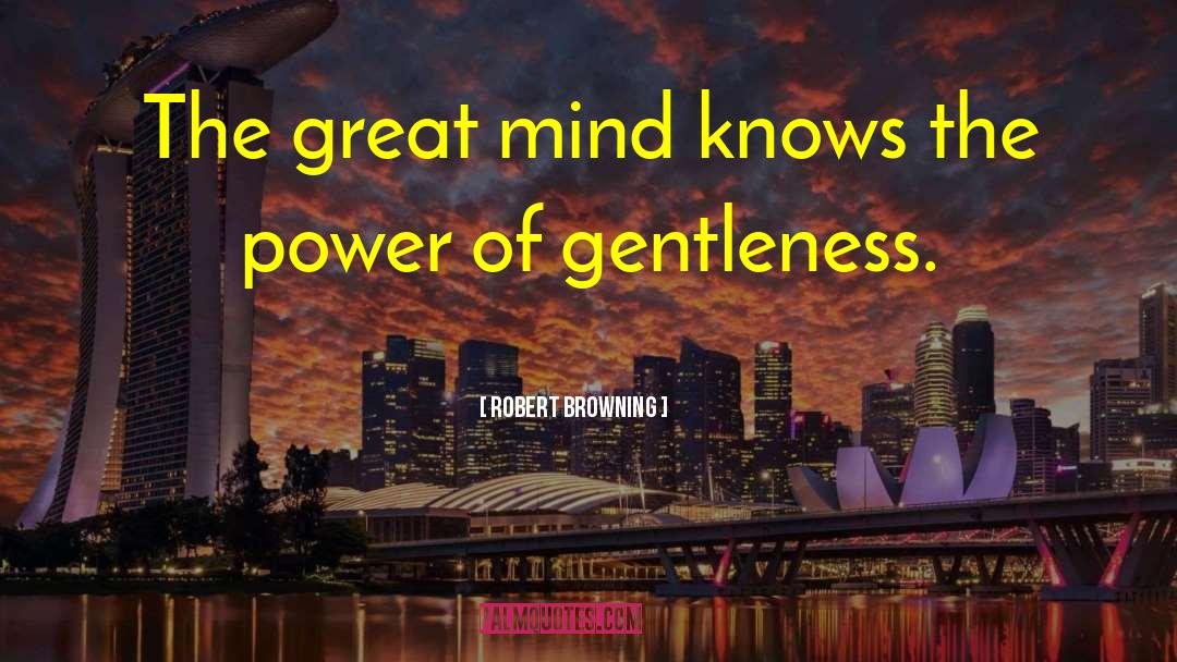 Robert Browning Quotes: The great mind knows the