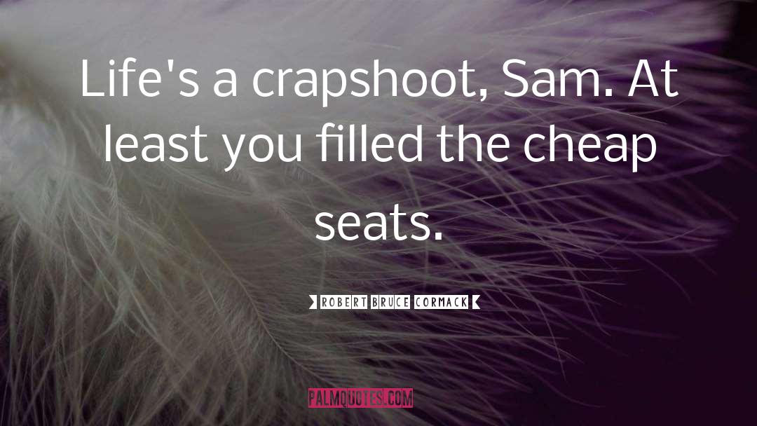 Robert Bruce Cormack Quotes: Life's a crapshoot, Sam. At