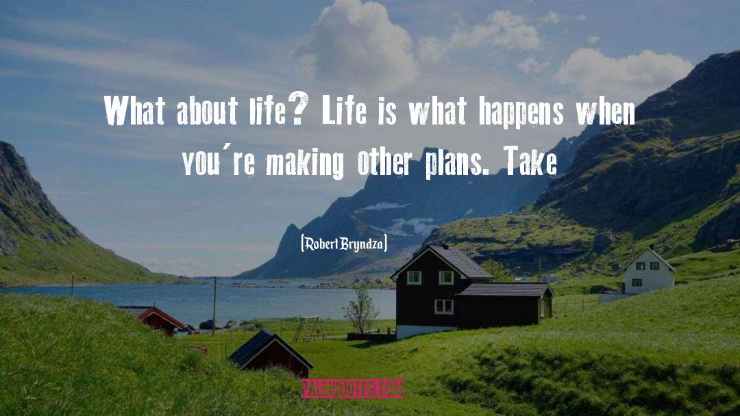 Robert Bryndza Quotes: What about life? Life is