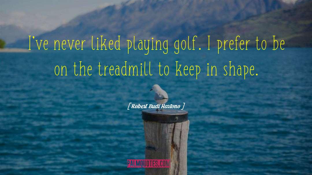 Robert Budi Hartono Quotes: I've never liked playing golf.