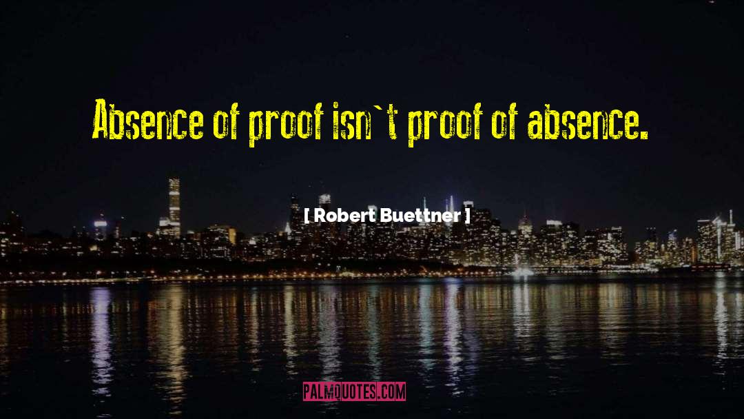 Robert Buettner Quotes: Absence of proof isn't proof