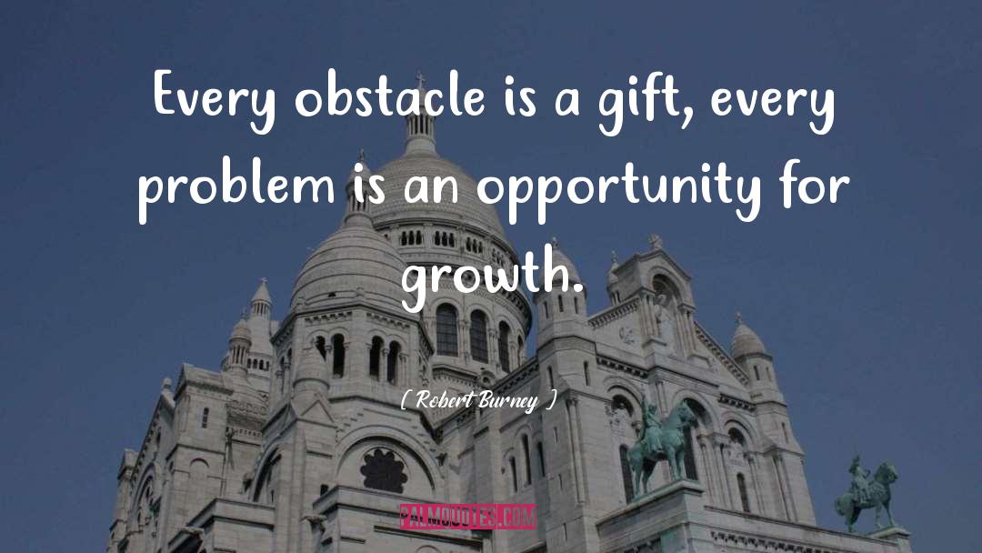 Robert Burney Quotes: Every obstacle is a gift,
