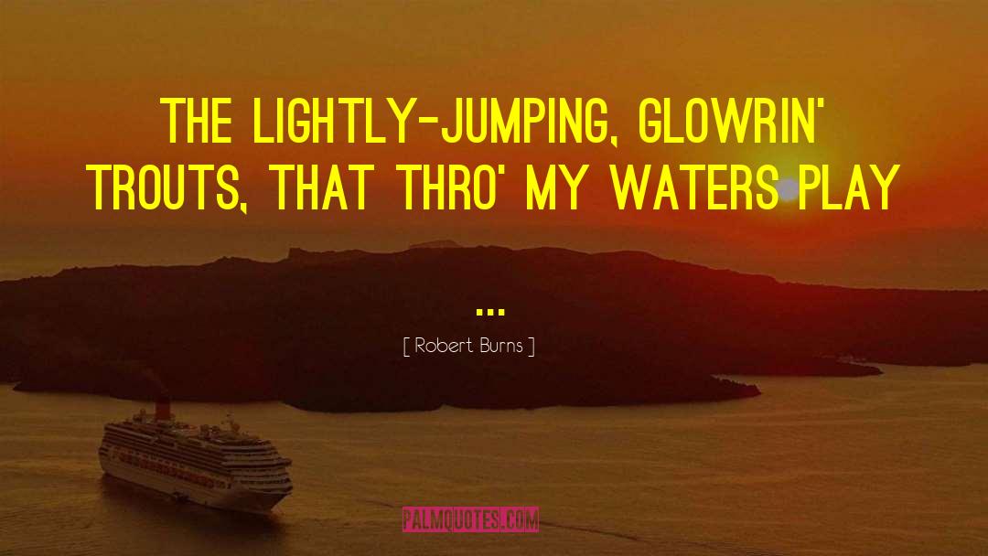 Robert Burns Quotes: The lightly-jumping, glowrin' trouts, That