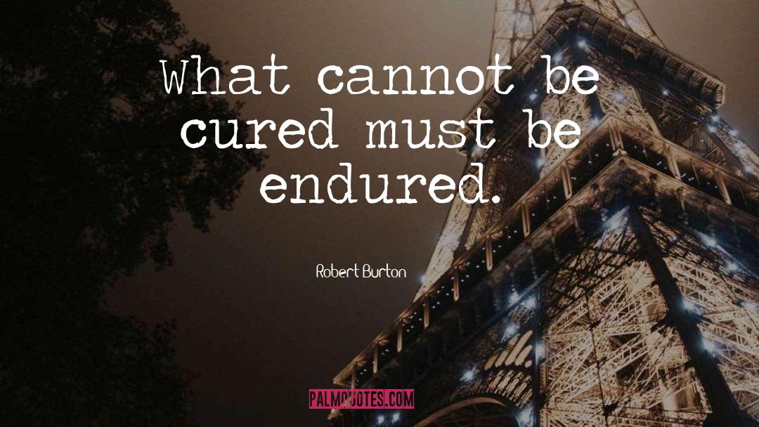 Robert Burton Quotes: What cannot be cured must