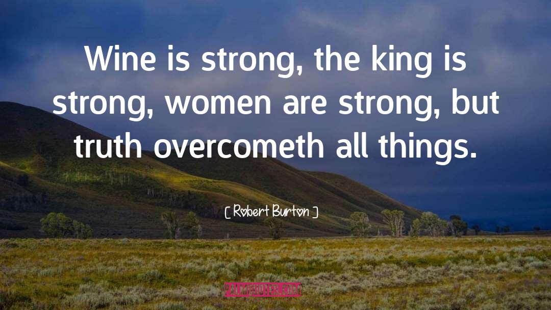 Robert Burton Quotes: Wine is strong, the king
