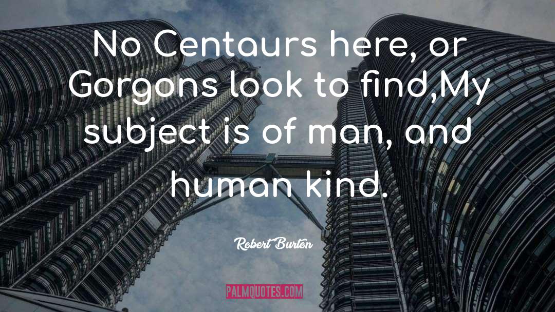 Robert Burton Quotes: No Centaurs here, or Gorgons