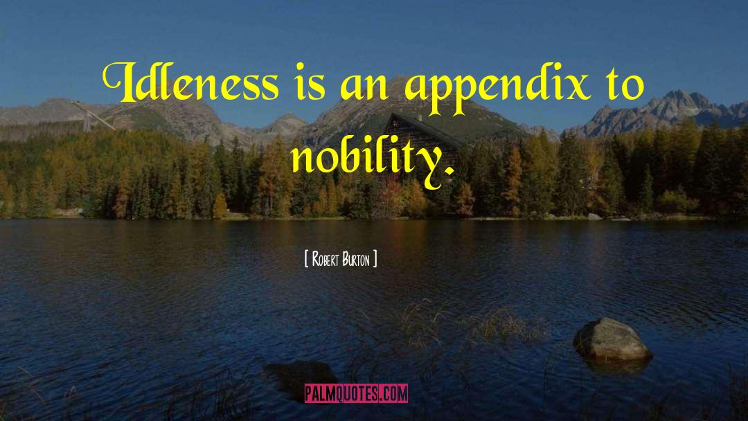 Robert Burton Quotes: Idleness is an appendix to