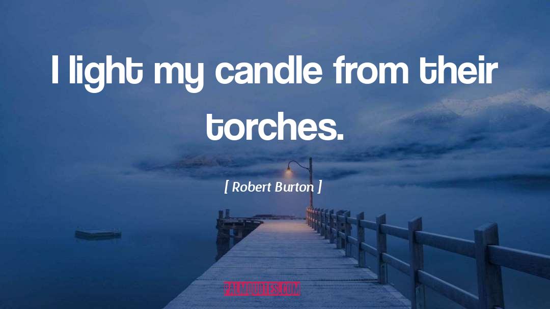 Robert Burton Quotes: I light my candle from