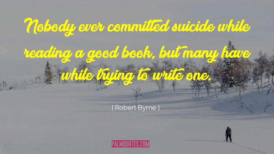 Robert Byrne Quotes: Nobody ever committed suicide while