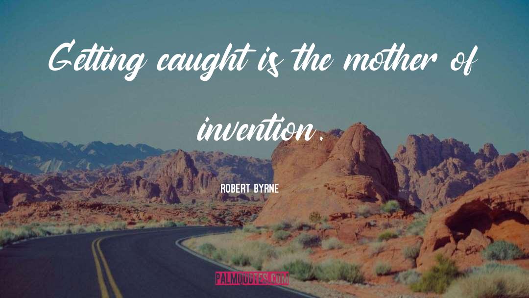 Robert Byrne Quotes: Getting caught is the mother