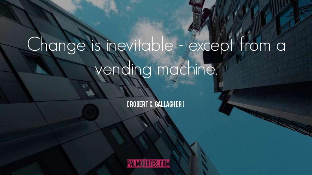 Robert C. Gallagher Quotes: Change is inevitable - except