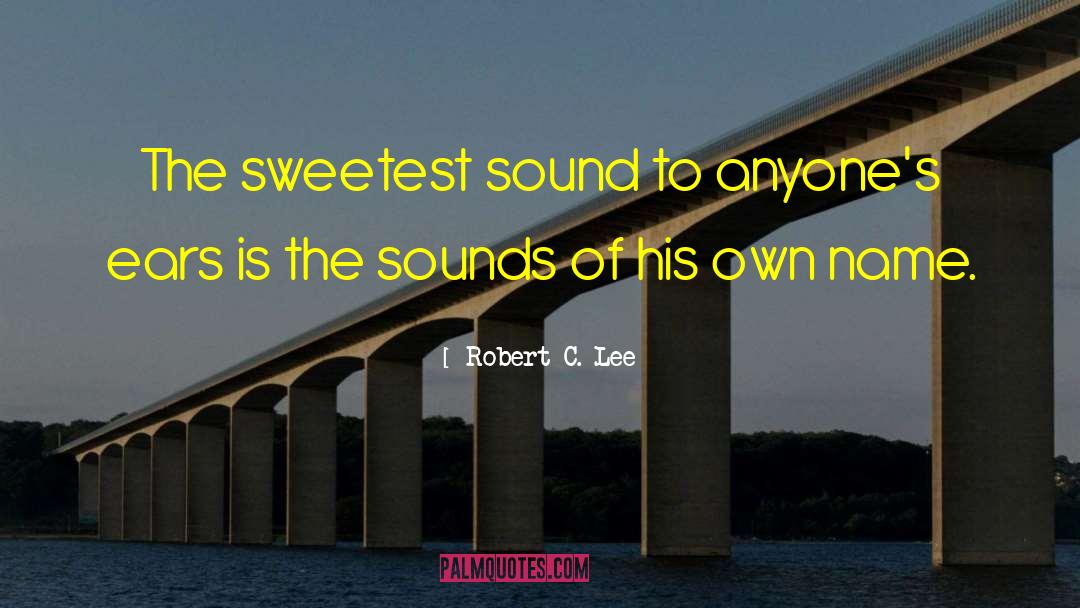 Robert C. Lee Quotes: The sweetest sound to anyone's