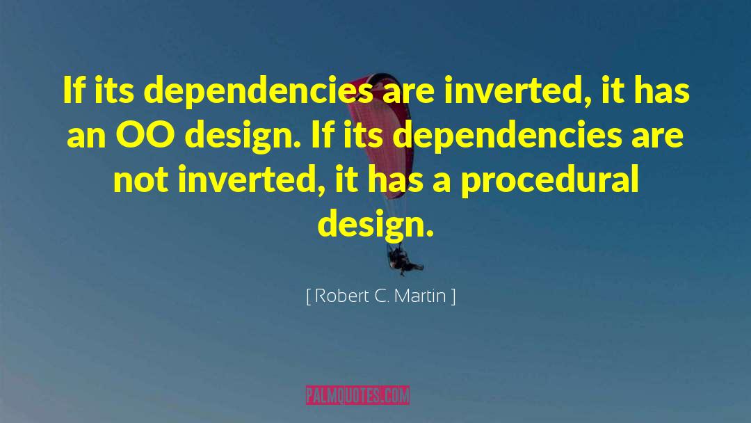 Robert C. Martin Quotes: If its dependencies are inverted,