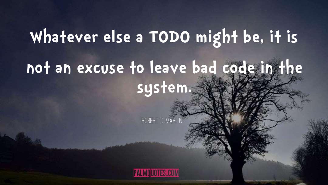 Robert C. Martin Quotes: Whatever else a TODO might