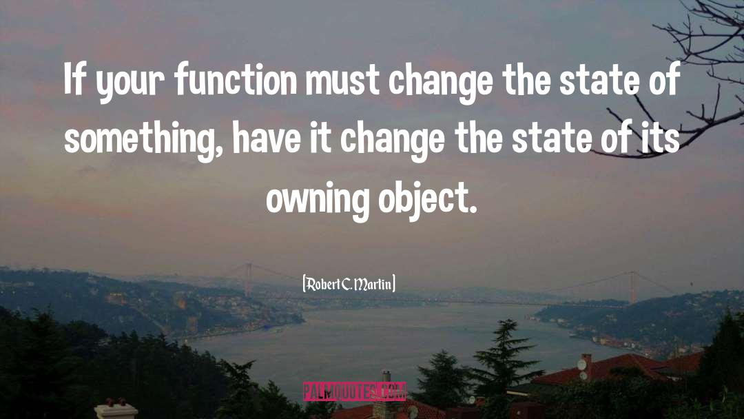 Robert C. Martin Quotes: If your function must change