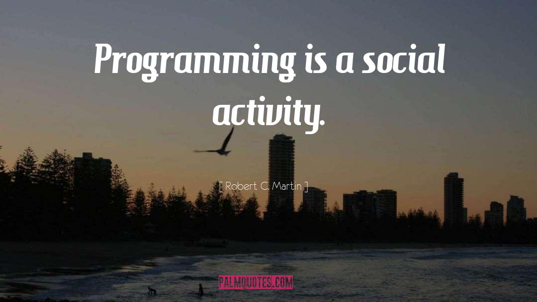 Robert C. Martin Quotes: Programming is a social activity.