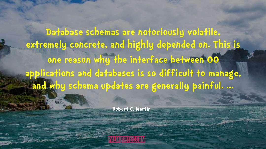 Robert C. Martin Quotes: Database schemas are notoriously volatile,