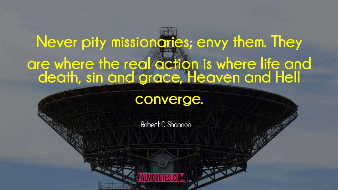 Robert C. Shannon Quotes: Never pity missionaries; envy them.