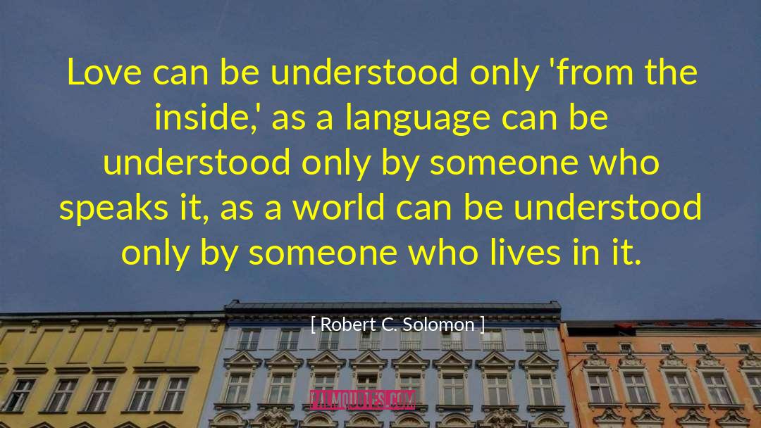 Robert C. Solomon Quotes: Love can be understood only