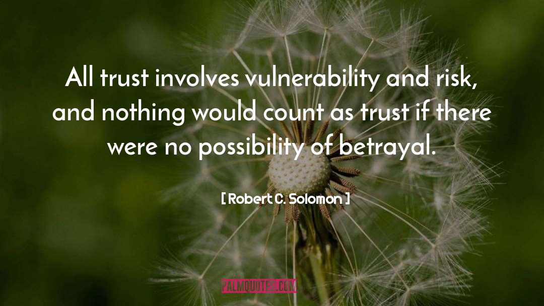 Robert C. Solomon Quotes: All trust involves vulnerability and