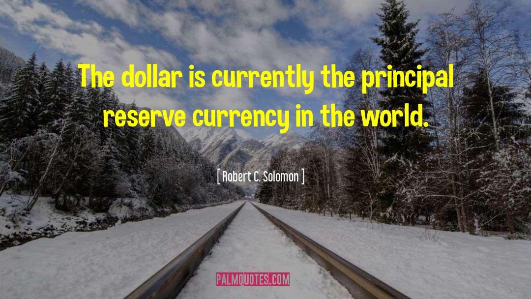 Robert C. Solomon Quotes: The dollar is currently the