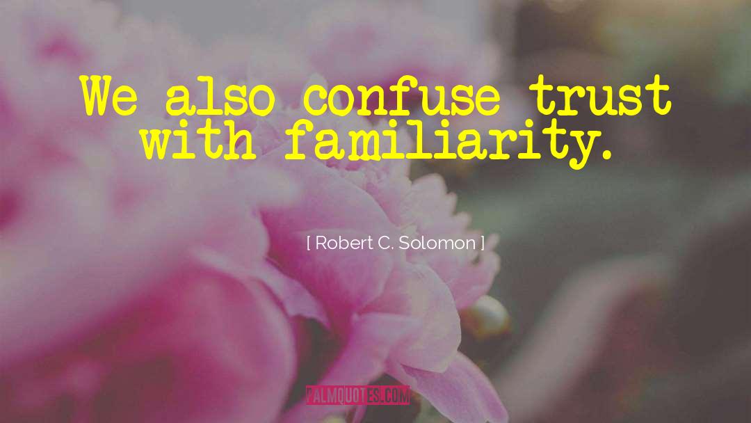 Robert C. Solomon Quotes: We also confuse trust with