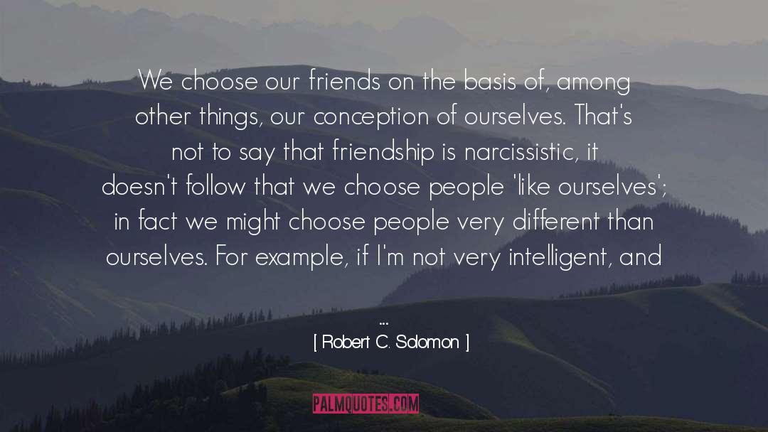 Robert C. Solomon Quotes: We choose our friends on