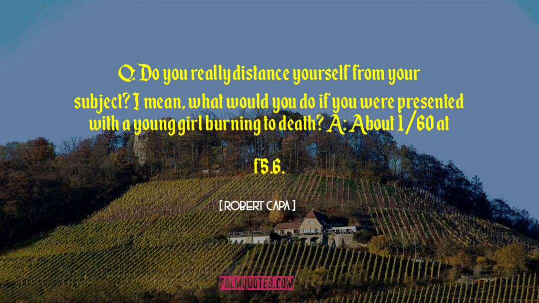 Robert Capa Quotes: Q: Do you really distance