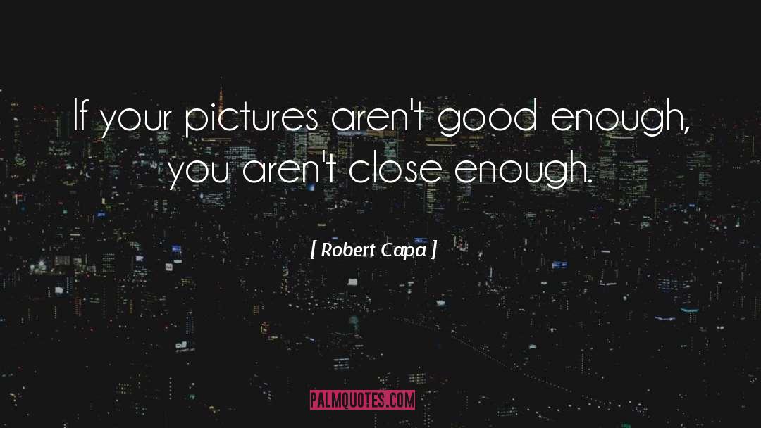 Robert Capa Quotes: If your pictures aren't good