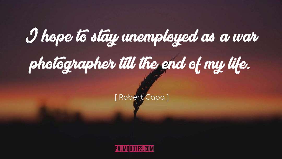 Robert Capa Quotes: I hope to stay unemployed