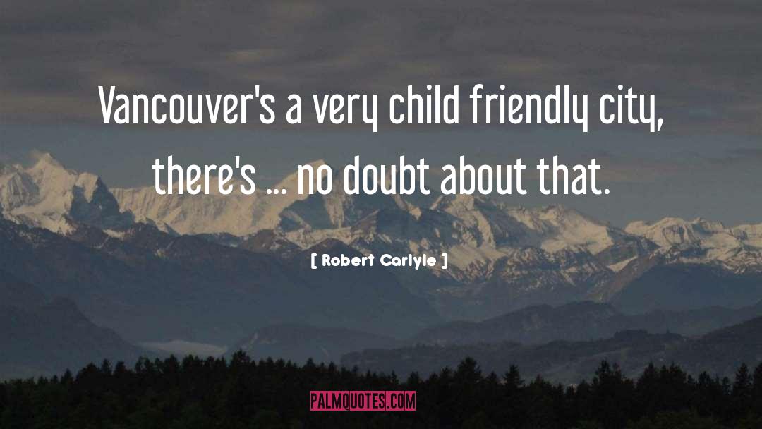 Robert Carlyle Quotes: Vancouver's a very child friendly
