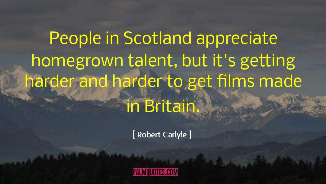 Robert Carlyle Quotes: People in Scotland appreciate homegrown
