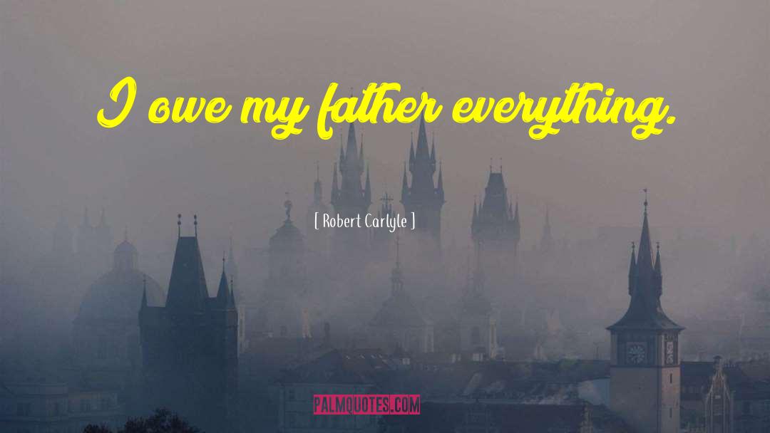 Robert Carlyle Quotes: I owe my father everything.