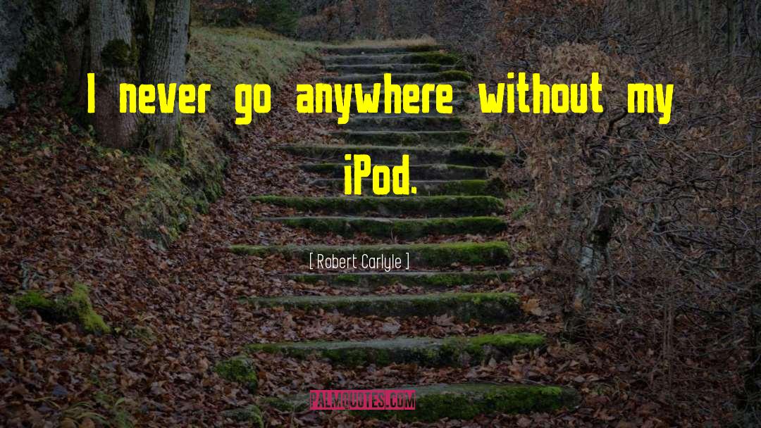 Robert Carlyle Quotes: I never go anywhere without