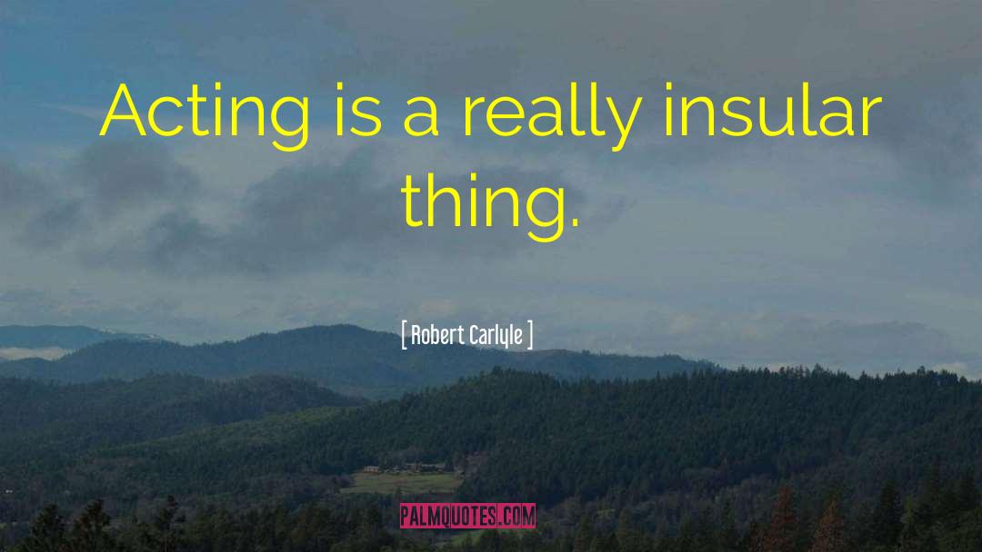 Robert Carlyle Quotes: Acting is a really insular