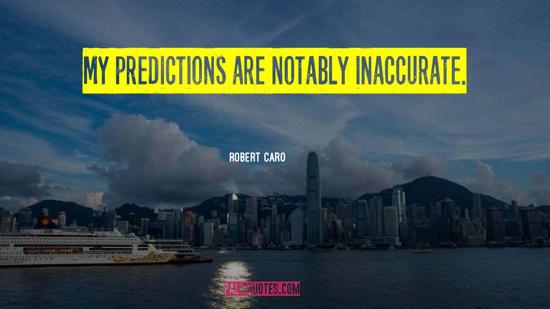 Robert Caro Quotes: My predictions are notably inaccurate.